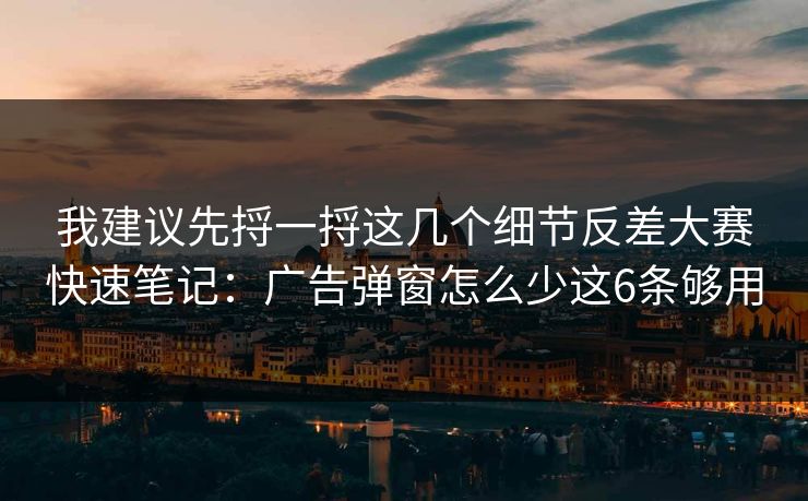 我建议先捋一捋这几个细节反差大赛快速笔记：广告弹窗怎么少这6条够用