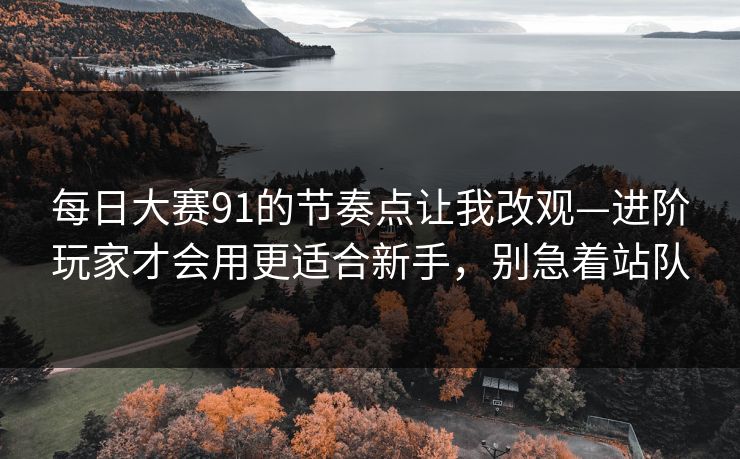 每日大赛91的节奏点让我改观—进阶玩家才会用更适合新手，别急着站队