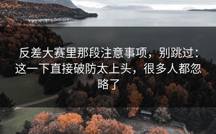 反差大赛里那段注意事项，别跳过：这一下直接破防太上头，很多人都忽略了