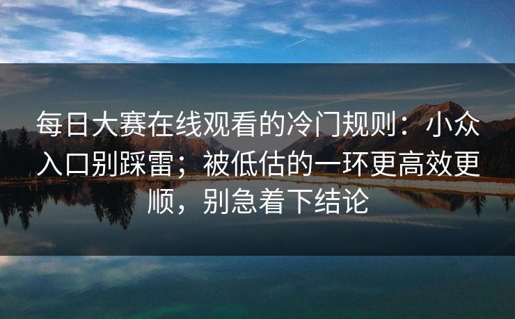 每日大赛在线观看的冷门规则：小众入口别踩雷；被低估的一环更高效更顺，别急着下结论