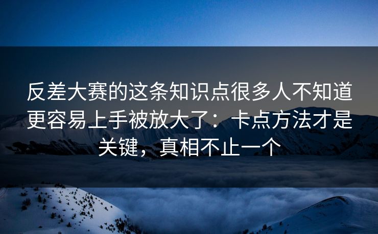 反差大赛的这条知识点很多人不知道更容易上手被放大了：卡点方法才是关键，真相不止一个