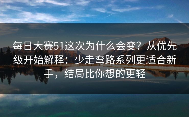 每日大赛51这次为什么会变？从优先级开始解释：少走弯路系列更适合新手，结局比你想的更轻