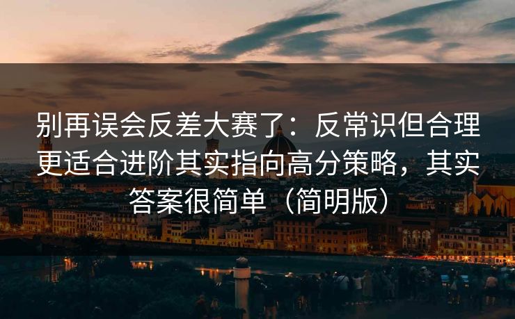 别再误会反差大赛了：反常识但合理更适合进阶其实指向高分策略，其实答案很简单（简明版）
