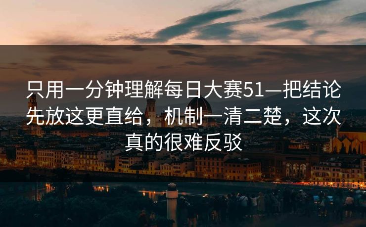 只用一分钟理解每日大赛51—把结论先放这更直给，机制一清二楚，这次真的很难反驳