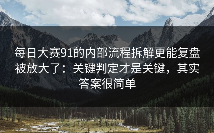 每日大赛91的内部流程拆解更能复盘被放大了：关键判定才是关键，其实答案很简单
