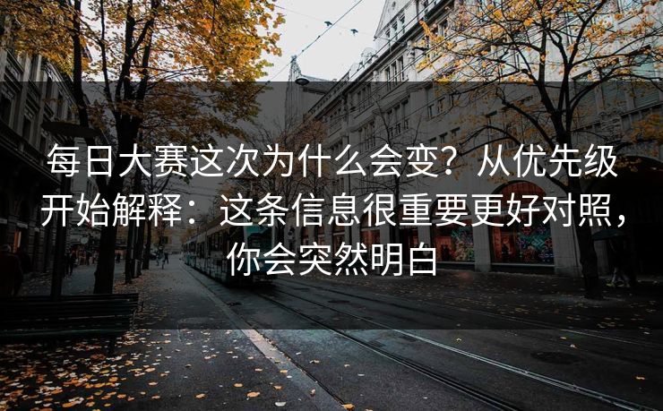 每日大赛这次为什么会变?从优先级开始解释:这条信息很重要更好对照,你会突然明白 每日大赛这次为什么会变?从优先级开始解释:这条信息很重要更好对照,你会突然明白